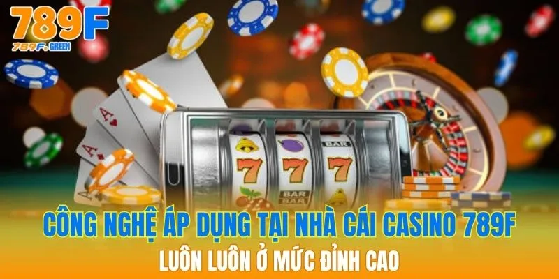 Casino 789f - Điểm Đến Cá Cược Hàng Đầu Cho Người Đam Mê 1 Công nghệ áp dụng tại nhà cái Casino 789f luôn luôn ở mức đỉnh cao