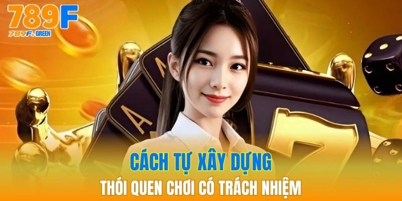 Chơi Có Trách Nhiệm - Kiểm Soát Hành Vi Cá Cược Hiệu Quả 3 Hướng dẫn cách tự xây dựng thói quen chơi có trách nhiệm