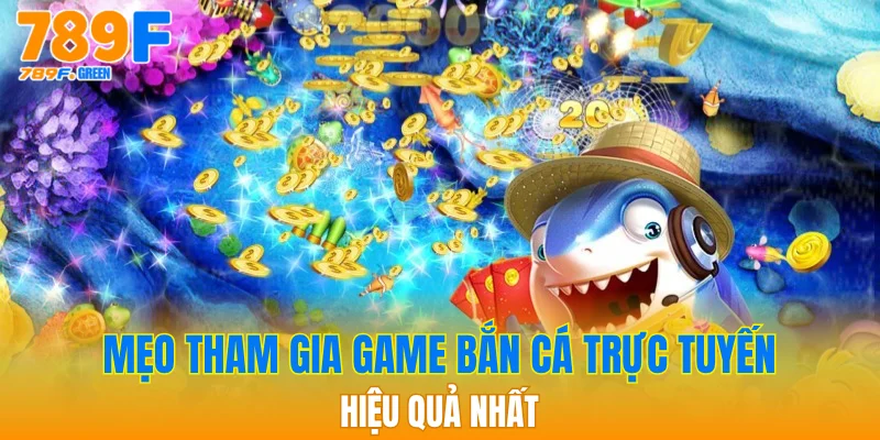 Game Bắn Cá Online 789F - Game Đổi Thưởng Hấp Dẫn 3 Mẹo tham gia game bắn cá trực tuyến hiệu quả nhất