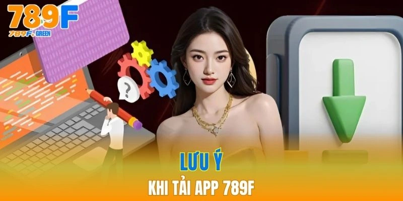 Tải App 789F - Tận Hưởng Giải Trí Đỉnh Cao Trên Di Động 3 Một số lưu ý quan trọng khi tải ứng dụng bạn cần biết