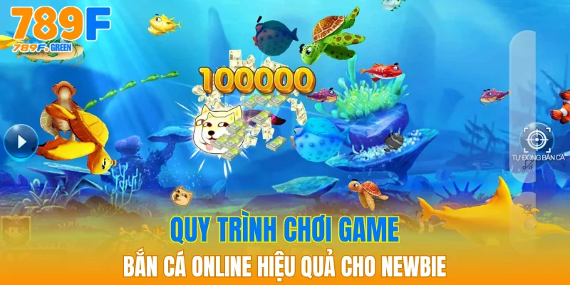 Game Bắn Cá Online 789F - Game Đổi Thưởng Hấp Dẫn 4 Quy trình chơi game bắn cá online hiệu quả cho newbie